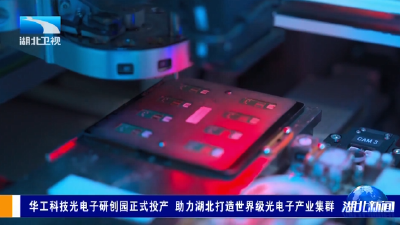 华工科技光电子研创园正式投产 助力湖北打造世界级光电子产业集群