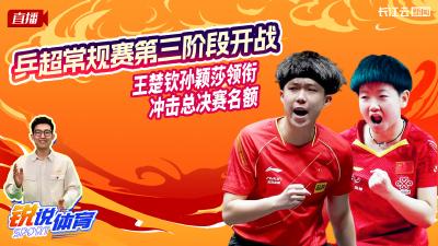 云陪看乒超常规赛第三阶段  王楚钦、孙颖莎再出战丨锐说体育