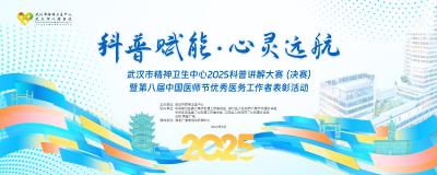 科普赋能·心灵远航——武汉市精神卫生中心2025科普讲解大赛（决赛）暨第八届中国医师节优秀医务工作者表彰活动