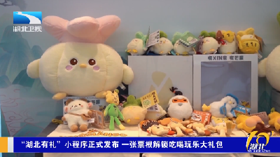 “湖北有礼”小程序正式发布 一张票根解锁吃喝玩乐大礼包