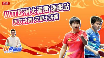 直播丨云陪看WTT欧洲大满贯瑞典站 男双决赛、女单半决赛