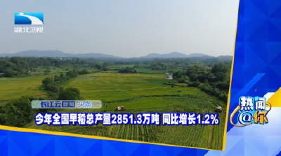 今年全国早稻总产量2851.3万吨 同比增长1.2%