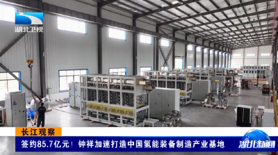 长江观察 | 签约85.7亿元！钟祥加速打造中国氢能装备制造产业基地