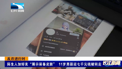反诈进行时 | 陌生人加好友“展示装备皮肤” 11岁男孩近七千元钱被转走
