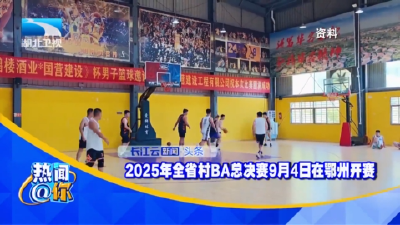 2025年全省村BA总决赛9月4日在鄂州开赛