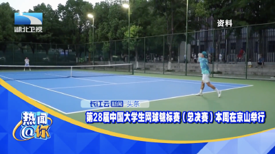第28届中国大学生网球锦标赛（总决赛）本周在京山举行