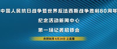 直播丨中国人民抗日战争暨世界反法西斯战争胜利80周年纪念活动新闻中心举办第一场记者招待会