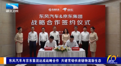 东风汽车与京东集团达成战略合作 共建营销供应链物流新生态
