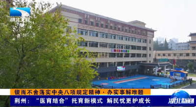 锲而不舍落实中央八项规定精神·办实事解难题 | 荆州：“医育结合”托育新模式 解民忧更护成长