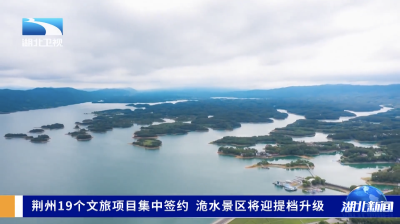 荆州19个文旅项目集中签约 洈水景区将迎提档升级