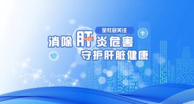 事关你我，全社会关注！消除肝炎危害，护肝更健康！