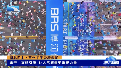 湖北向上·市州半年经济观察｜咸宁：文旅引流 让人气流量变消费力量
