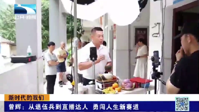 新时代的我们丨曾辉：从退伍兵到直播达人 勇闯人生新赛道 