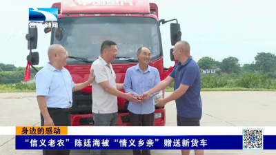 身边的感动｜“信义老农”陈廷海被“情义乡亲”赠送新货车