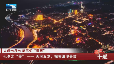 十堰郧西：七夕之“美”——天河五龙，探索浪漫景致