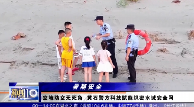 暑期安全 | 空地防空无死角 黄石警方科技赋能织密水域安全网