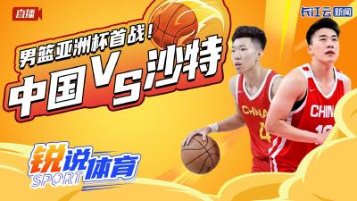 云陪看  男篮亚洲杯首战！中国VS沙特丨锐说体育