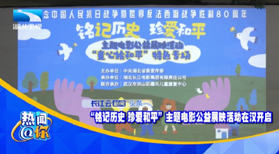 “铭记历史 珍爱和平”主题电影公益展映活动在汉开启