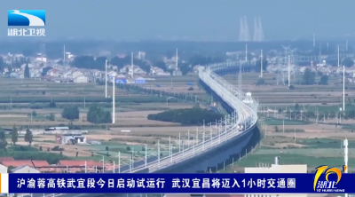 沪渝蓉高铁武宜段今日启动试运行 武汉宜昌将迈入1小时交通圈