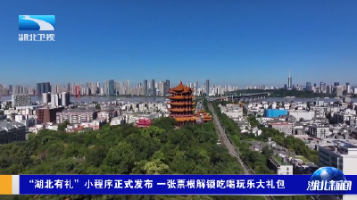 “湖北有礼”小程序正式发布 一张票根解锁吃喝玩乐大礼包