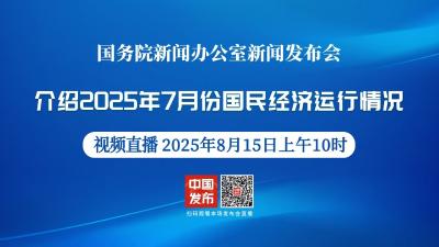 直播 | 国新办新闻发布会：介绍2025年7月份国民经济运行情况