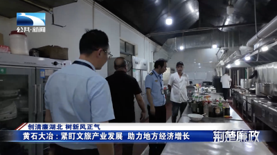 创清廉湖北 树新风正气｜黄石大冶：紧盯文旅产业发展 助力地方经济增长