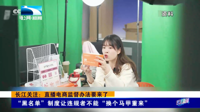 长江关注：直播电商监督办法要来了