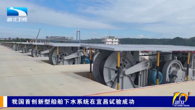 我国首创新型船舶下水系统在宜昌试验成功
