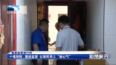 基层监督进行时｜十堰郧阳：跟进监督 让居民用上“放心气”
