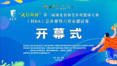 直播丨“武昌鱼杯”第三届湖北省和美乡村篮球大赛(村BA) 总决赛开幕式