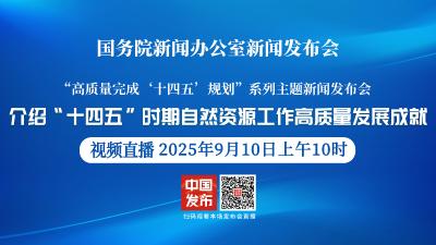 直播 | 国新办举行新闻发布会 介绍“十四五”时期自然资源工作高质量发展成就