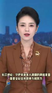 长江评论：守护未成年人清朗的网络家园 需要全社会共同参与和努力
