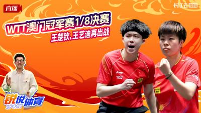 云陪看WTT澳门冠军赛1/8决赛  王楚钦、王艺迪再出战丨锐说体育