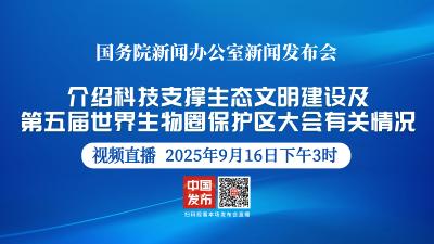 直播 | 国新办新闻发布会：介绍科技支撑生态文明建设及第五届世界生物圈保护区大会有关情况