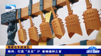 跟着花车游湖北｜随州：打造“炎炎”IP 奏响编钟之音