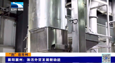 “荆”彩市州 | 襄阳襄州：激活外贸发展新动能