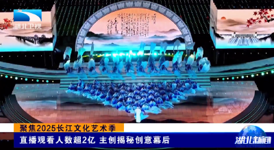 聚焦2025长江文化艺术季 | 直播观看人数超2亿 主创揭秘创意幕后