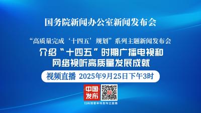 直播 | 国新办举行新闻发布会 介绍“十四五”时期广播电视和网络视听高质量发展成就
