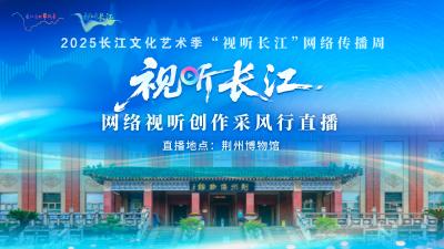 “视听长江”网络视听创作采风行直播（荆州博物馆）