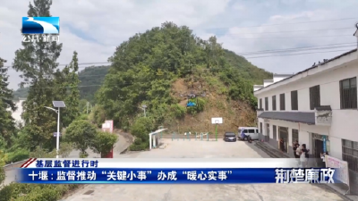 基层监督进行时｜十堰：监督推动“关键小事”办成“暖心实事”