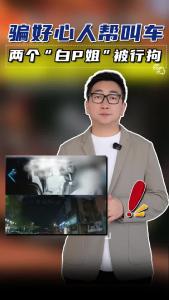 骗好心人帮叫车 两个“白p姐”被行拘