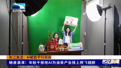 长江关注：AI赋能千行百业 | 随县澴潭：年轻干部用AI为油茶产业插上腾飞翅膀
