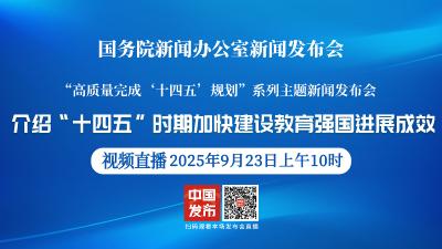 直播 | 国新办举行新闻发布会 介绍“十四五”时期加快建设教育强国进展成效