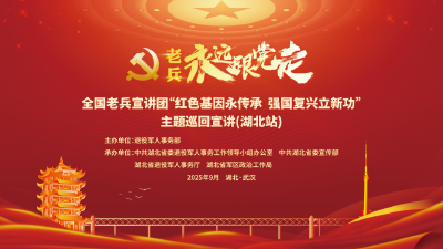 直播 | 全国老兵宣讲团“红色基因永传承 强国复兴立新功”主题巡回宣讲（湖北站）活动