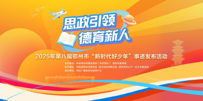 直播 | 引领鄂州新风尚 2025年鄂州“新时代好少年”来了！