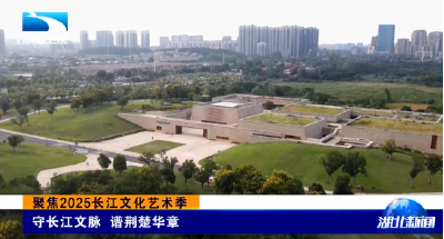 聚焦2025长江文化艺术季 | 守长江文脉 谱荆楚华章