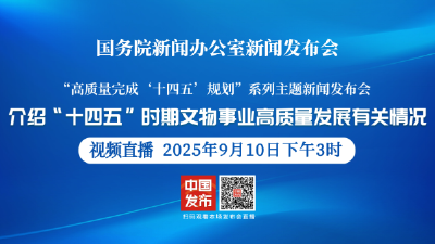 直播 | 国新办举行新闻发布会 介绍“十四五”时期文物事业高质量发展有关情况