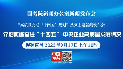 直播 | 国新办发布会：介绍砥砺奋进“十四五”中央企业高质量发展情况