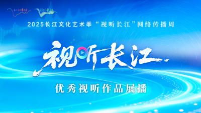 2025长江文化艺术季“视听长江”优秀作品展播