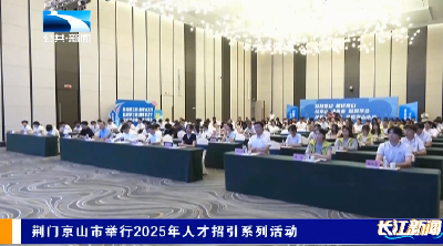 荆门京山市举行2025年人才招引系列活动